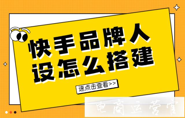 快手品牌人設(shè)怎么搭建?快手品牌賬號(hào)人設(shè)定位技巧！